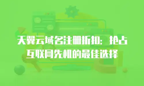 天翼云域名注册折扣：抢占互联网先机的最佳选择