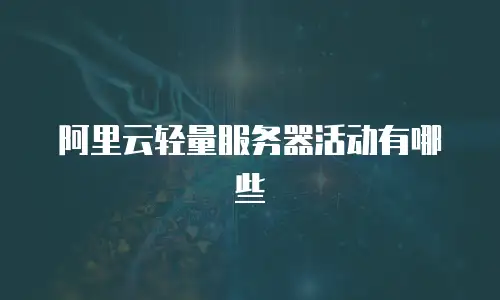 阿里云轻量服务器活动有哪些