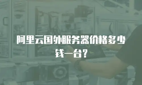 阿里云国外服务器价格多少钱一台？
