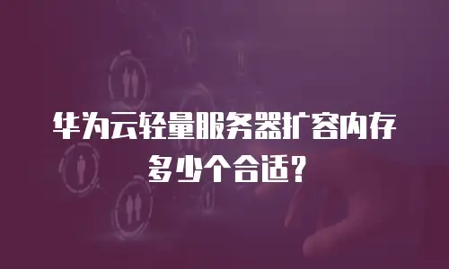 华为云轻量服务器扩容内存多少个合适？
