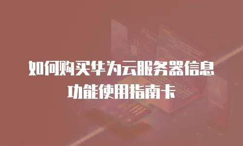 如何购买华为云服务器信息功能使用指南卡
