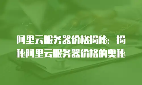 阿里云服务器价格揭秘：揭秘阿里云服务器价格的奥秘
