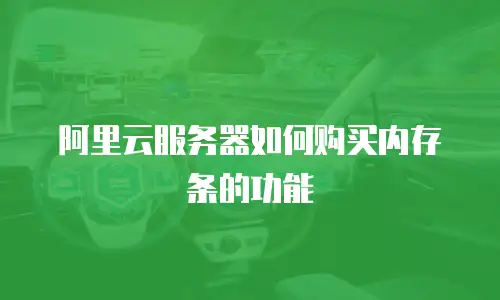 阿里云服务器如何购买内存条的功能