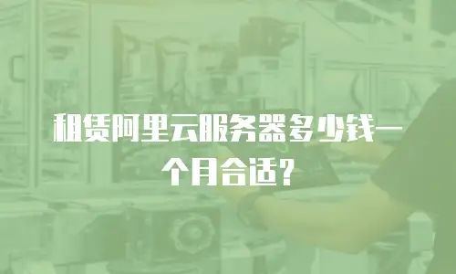 租赁阿里云服务器多少钱一个月合适？