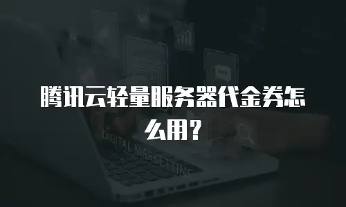 腾讯云轻量服务器代金券怎么用？