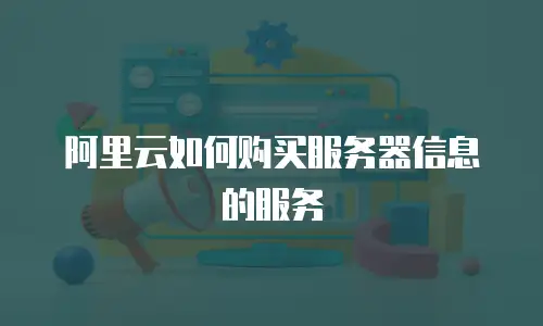 阿里云如何购买服务器信息的服务