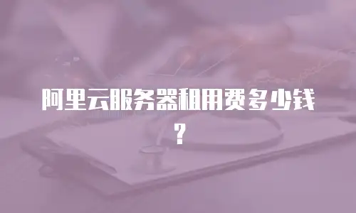 阿里云服务器租用费多少钱？