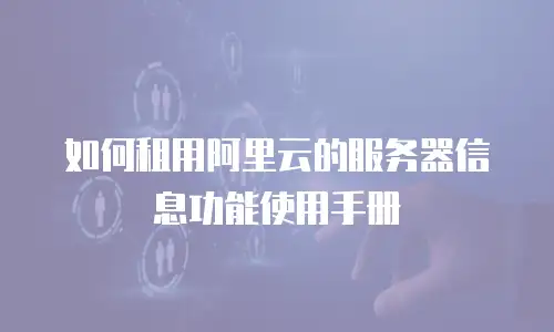 如何租用阿里云的服务器信息功能使用手册