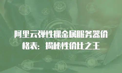 阿里云弹性裸金属服务器价格表：揭秘性价比之王