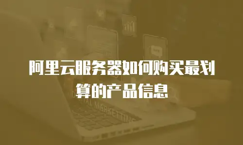 阿里云服务器如何购买最划算的产品信息