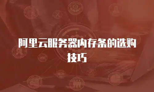 阿里云服务器内存条的选购技巧