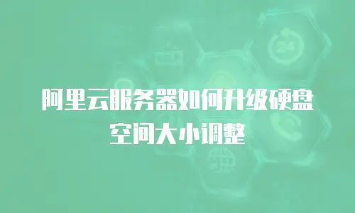 阿里云服务器如何升级硬盘空间大小调整