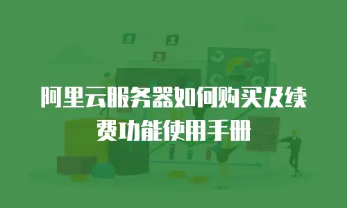 阿里云服务器如何购买及续费功能使用手册
