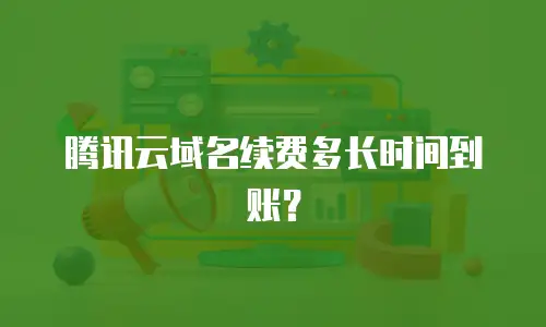腾讯云域名续费多长时间到账？