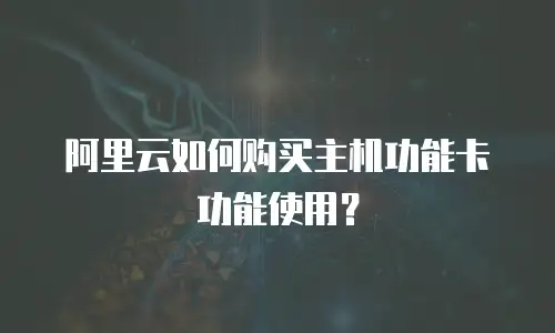 阿里云如何购买主机功能卡功能使用？