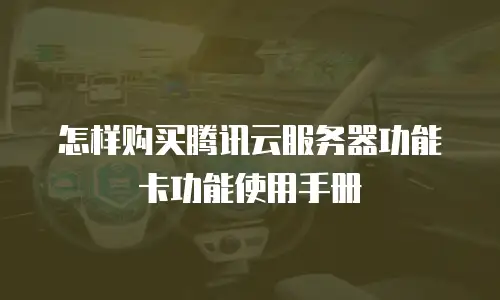怎样购买腾讯云服务器功能卡功能使用手册
