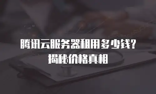 腾讯云服务器租用多少钱？揭秘价格真相