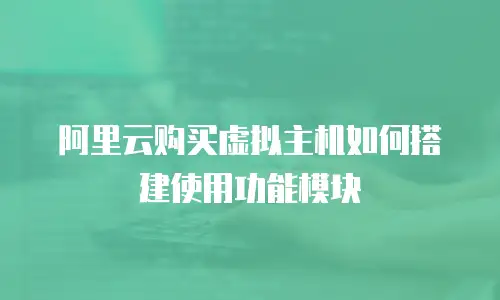 阿里云购买虚拟主机如何搭建使用功能模块