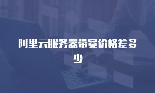 阿里云服务器带宽价格差多少