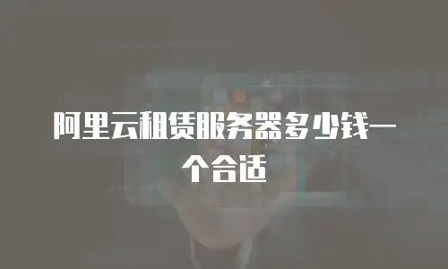 阿里云租赁服务器多少钱一个合适