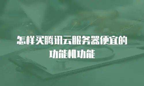怎样买腾讯云服务器便宜的功能机功能
