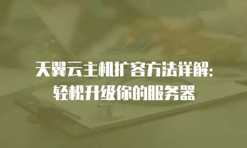 天翼云主机扩容方法详解：轻松升级你的服务器
