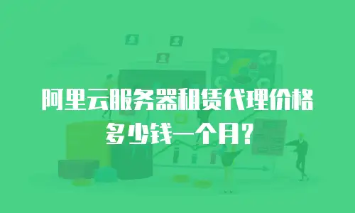 阿里云服务器租赁代理价格多少钱一个月？