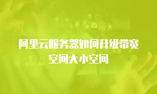 阿里云服务器如何升级带宽空间大小空间