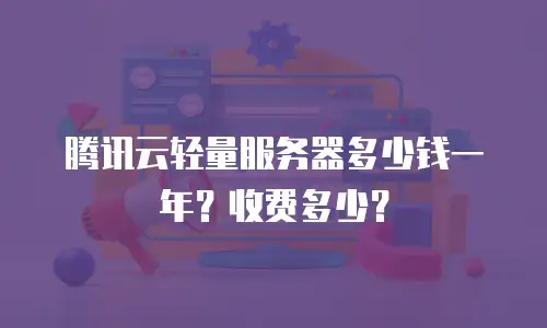 腾讯云轻量服务器多少钱一年？收费多少？