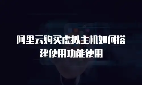 阿里云购买虚拟主机如何搭建使用功能使用