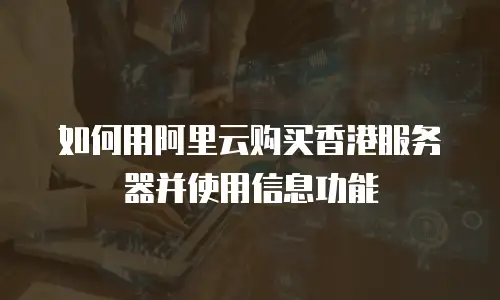 如何用阿里云购买香港服务器并使用信息功能