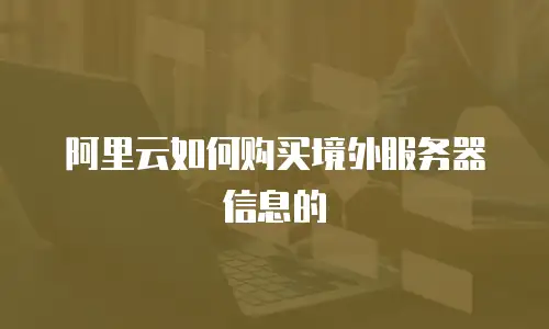 阿里云如何购买境外服务器信息的