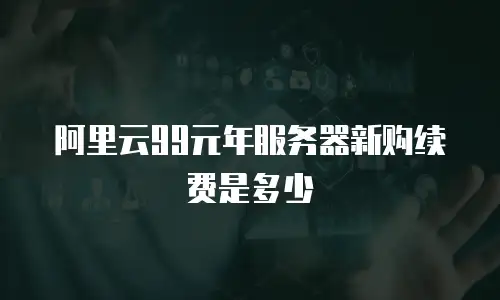阿里云99元年服务器新购续费是多少