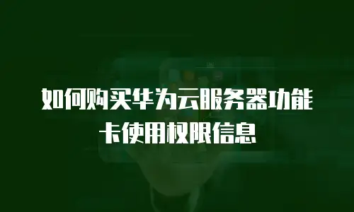 如何购买华为云服务器功能卡使用权限信息