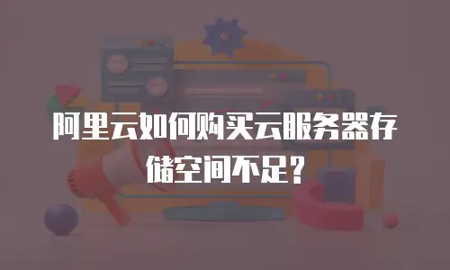 阿里云如何购买云服务器存储空间不足?