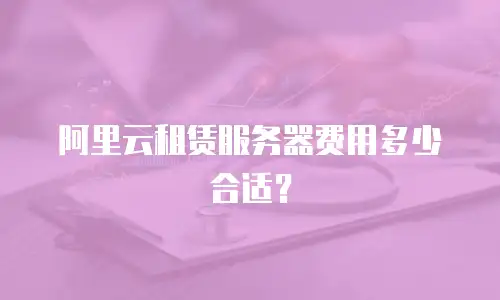 阿里云租赁服务器费用多少合适？