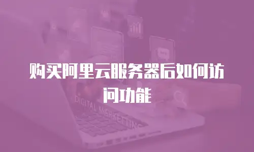 购买阿里云服务器后如何访问功能