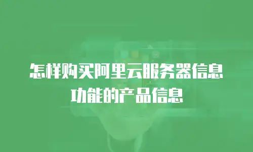 怎样购买阿里云服务器信息功能的产品信息