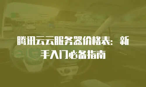 腾讯云云服务器价格表：新手入门必备指南