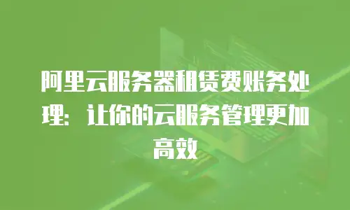 阿里云服务器租赁费账务处理：让你的云服务管理更加高效