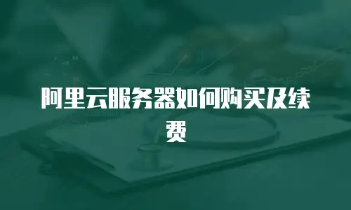 阿里云服务器如何购买及续费