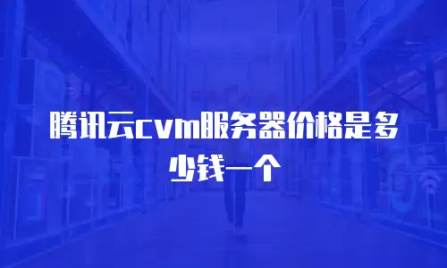 腾讯云cvm服务器价格是多少钱一个