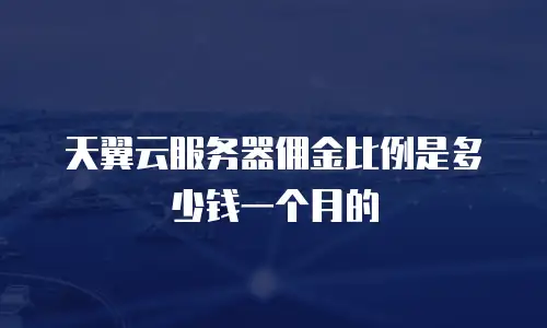 天翼云服务器佣金比例是多少钱一个月的