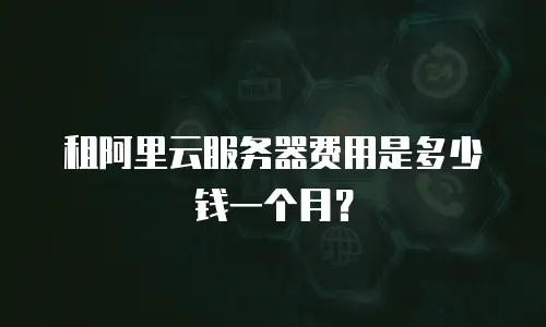 租阿里云服务器费用是多少钱一个月？