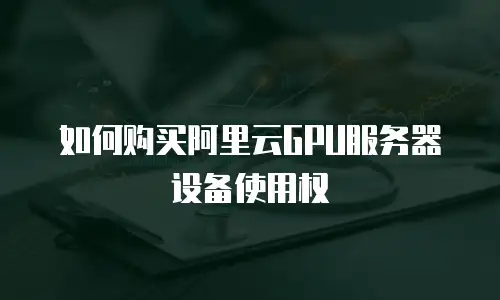 如何购买阿里云GPU服务器设备使用权