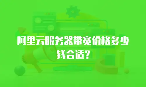 阿里云服务器带宽价格多少钱合适？