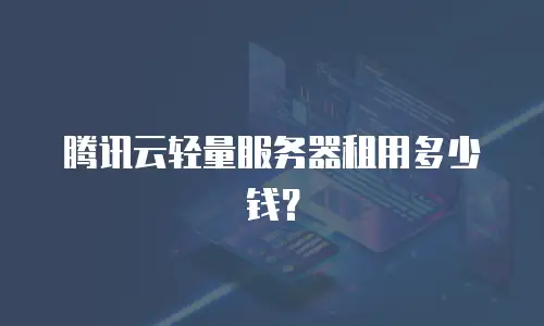 腾讯云轻量服务器租用多少钱？