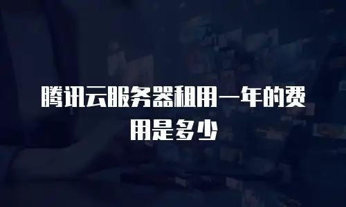 腾讯云服务器租用一年的费用是多少