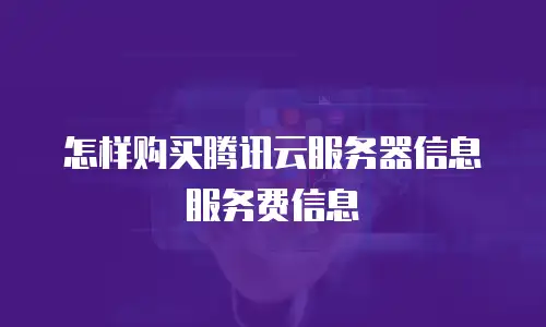 怎样购买腾讯云服务器信息服务费信息
