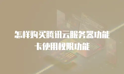 怎样购买腾讯云服务器功能卡使用权限功能